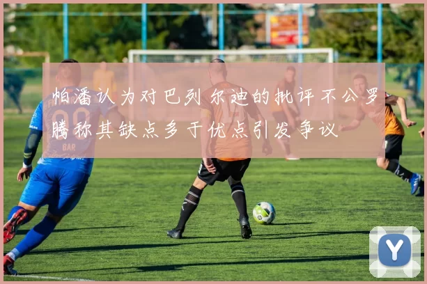 帕潘认为对巴列尔迪的批评不公罗腾称其缺点多于优点引发争议