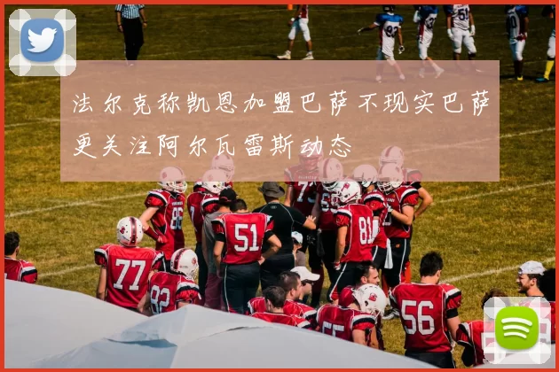 法尔克称凯恩加盟巴萨不现实巴萨更关注阿尔瓦雷斯动态