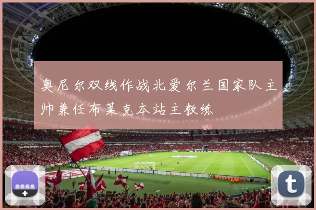 奥尼尔双线作战北爱尔兰国家队主帅兼任布莱克本站主教练