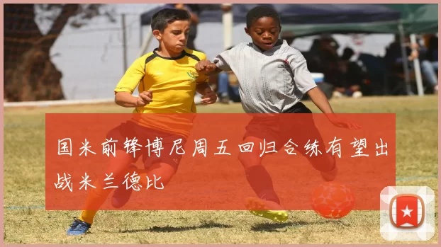 国米前锋博尼周五回归合练有望出战米兰德比
