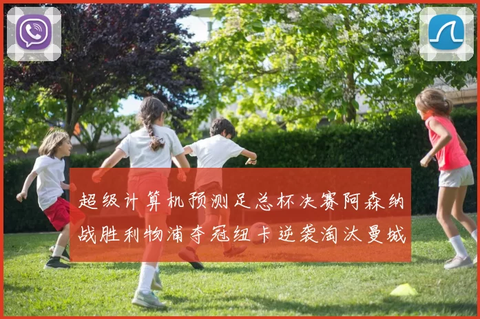 超级计算机预测足总杯决赛阿森纳战胜利物浦夺冠纽卡逆袭淘汰曼城
