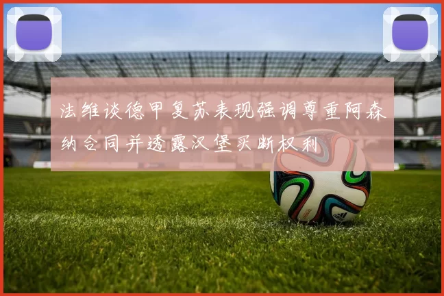 法维谈德甲复苏表现强调尊重阿森纳合同并透露汉堡买断权利