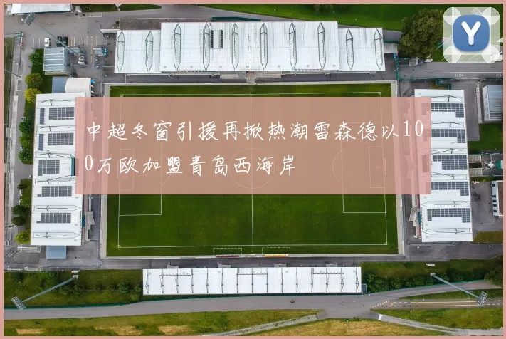 中超冬窗引援再掀热潮雷森德以100万欧加盟青岛西海岸