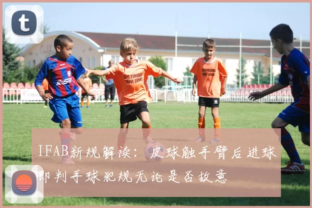 IFAB新规解读：皮球触手臂后进球即判手球犯规无论是否故意