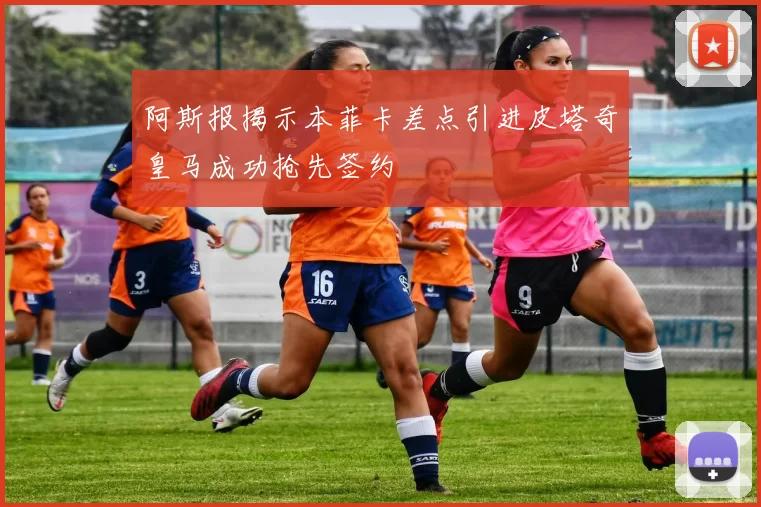 阿斯报揭示本菲卡差点引进皮塔奇皇马成功抢先签约
