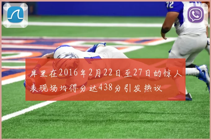 库里在2016年2月22日至27日的惊人表现场均得分达438分引发热议