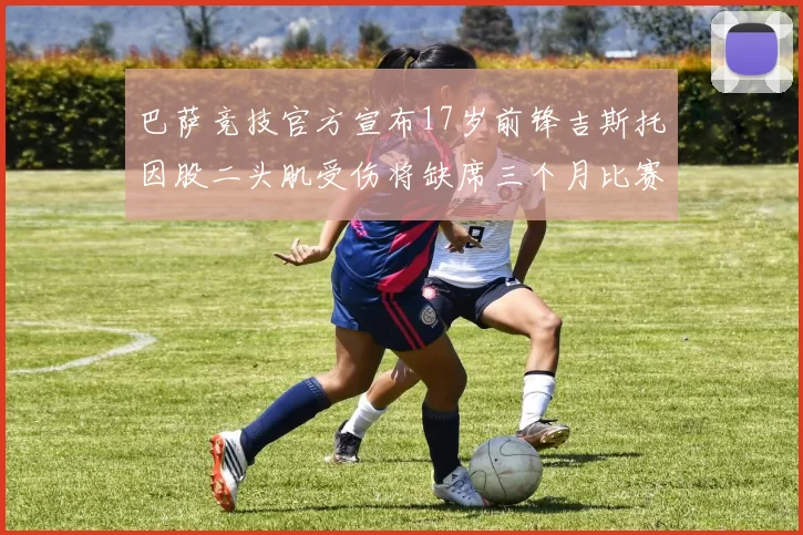 巴萨竞技官方宣布17岁前锋吉斯托因股二头肌受伤将缺席三个月比赛