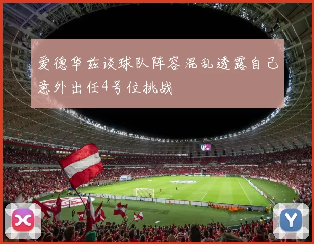 爱德华兹谈球队阵容混乱透露自己意外出任4号位挑战